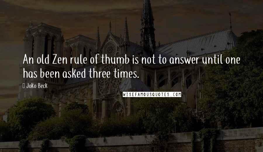 Joko Beck Quotes: An old Zen rule of thumb is not to answer until one has been asked three times.