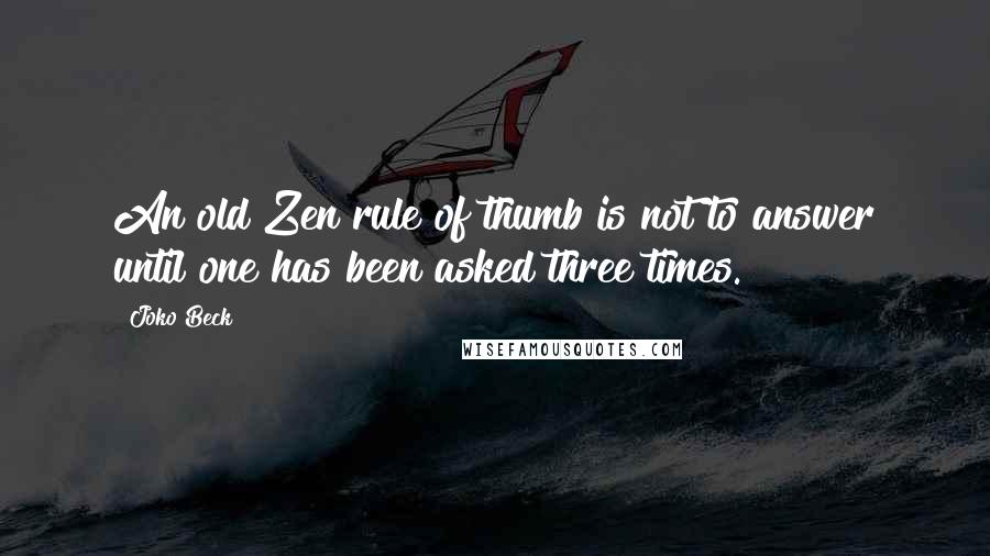 Joko Beck Quotes: An old Zen rule of thumb is not to answer until one has been asked three times.