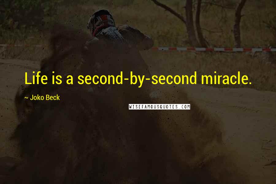 Joko Beck Quotes: Life is a second-by-second miracle.