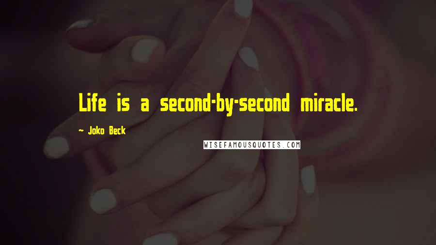 Joko Beck Quotes: Life is a second-by-second miracle.