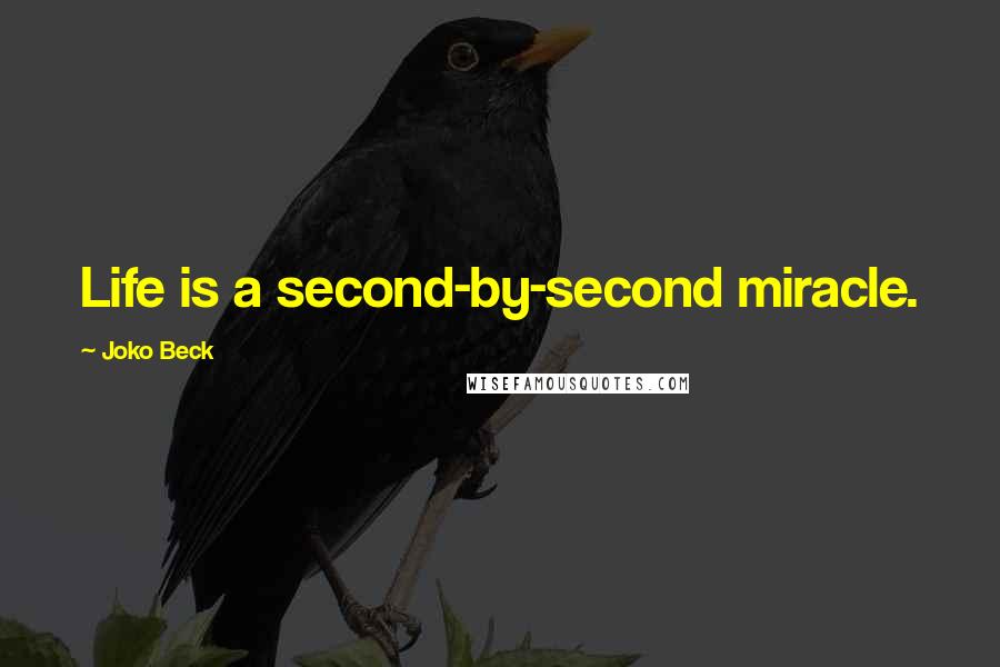 Joko Beck Quotes: Life is a second-by-second miracle.