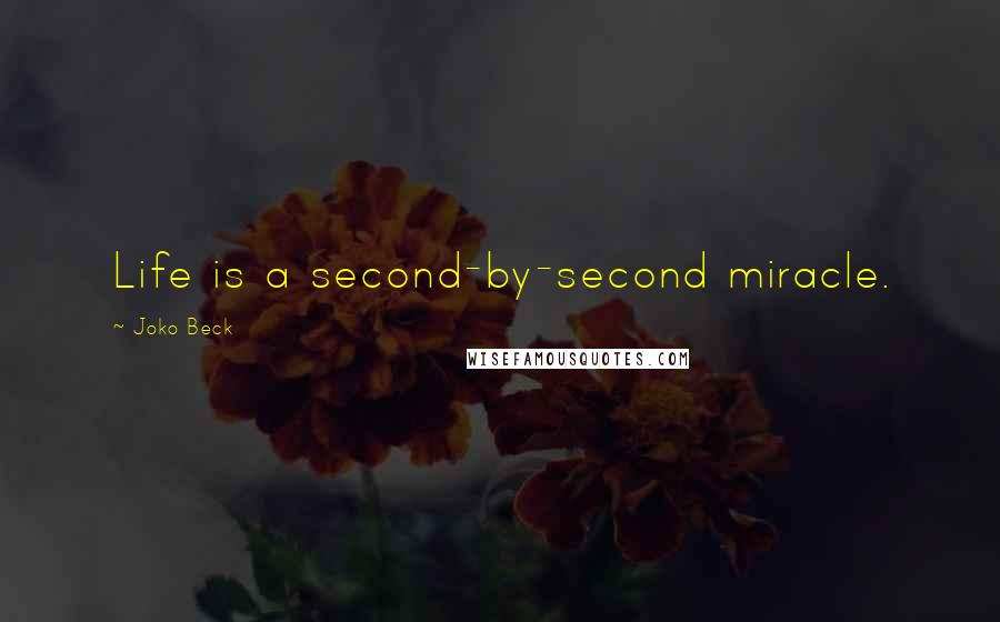 Joko Beck Quotes: Life is a second-by-second miracle.