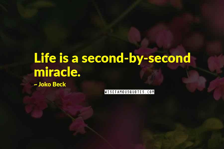 Joko Beck Quotes: Life is a second-by-second miracle.