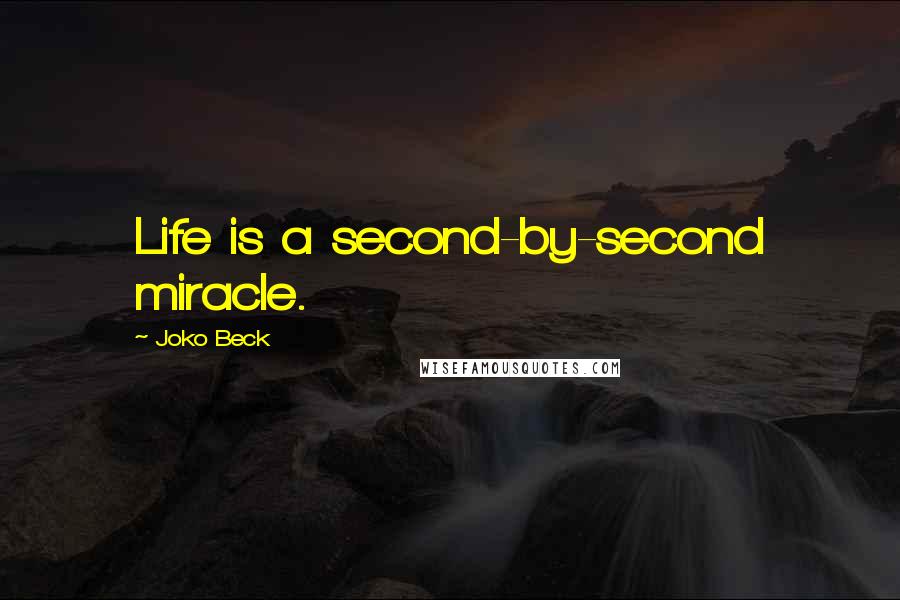 Joko Beck Quotes: Life is a second-by-second miracle.