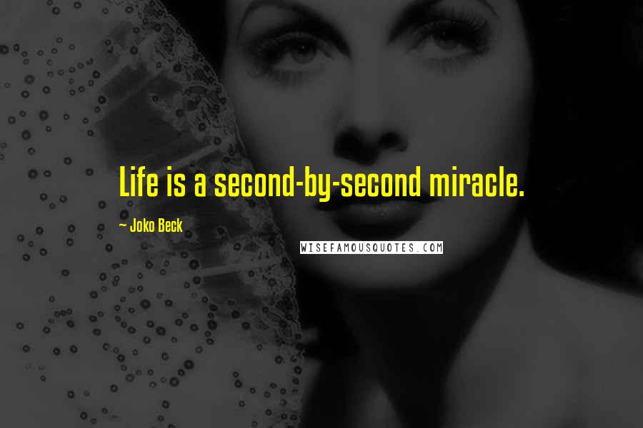 Joko Beck Quotes: Life is a second-by-second miracle.
