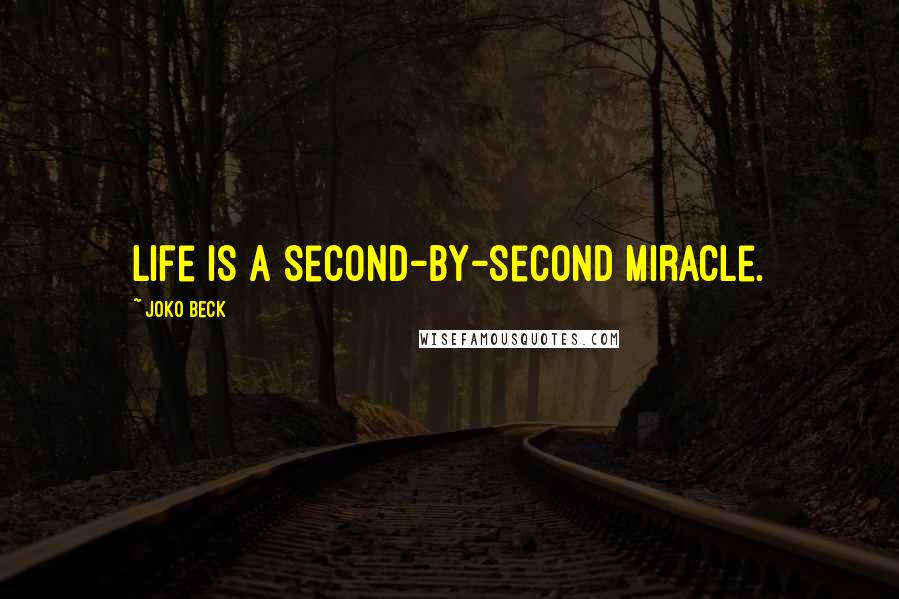 Joko Beck Quotes: Life is a second-by-second miracle.