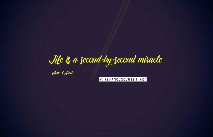 Joko Beck Quotes: Life is a second-by-second miracle.