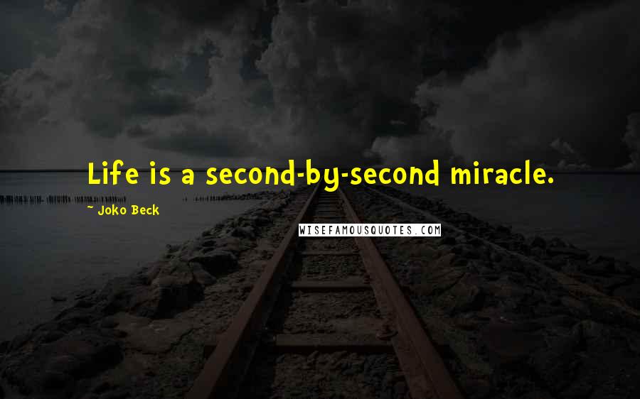 Joko Beck Quotes: Life is a second-by-second miracle.
