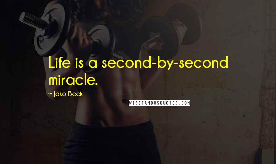 Joko Beck Quotes: Life is a second-by-second miracle.
