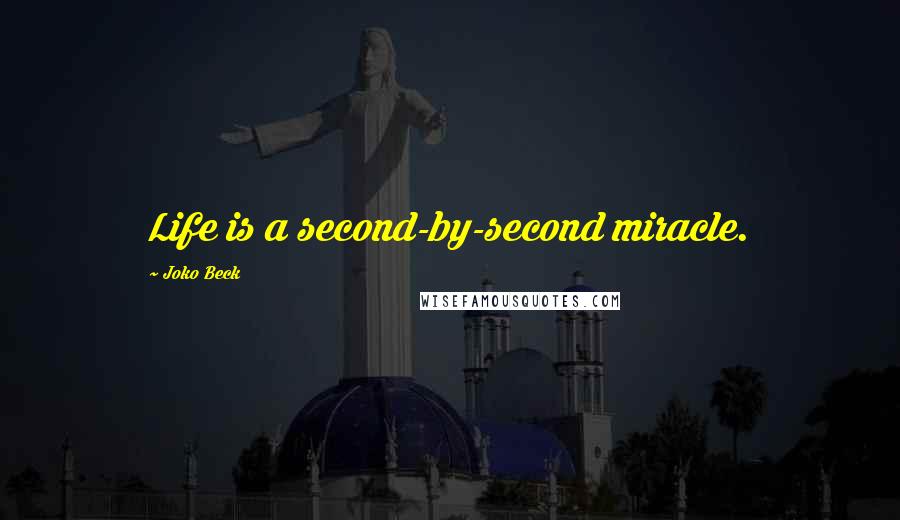 Joko Beck Quotes: Life is a second-by-second miracle.