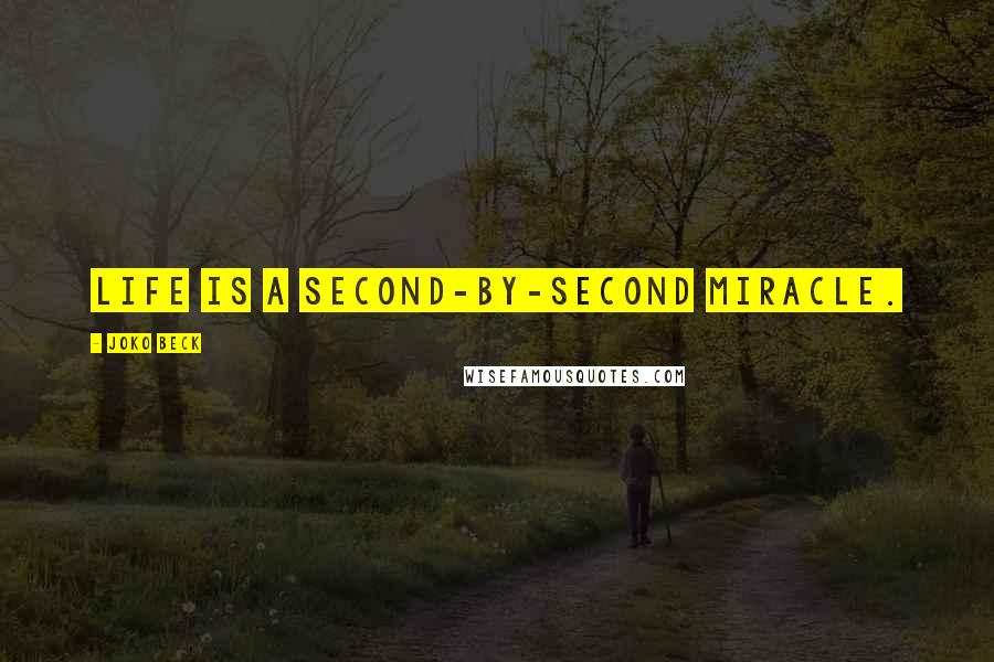 Joko Beck Quotes: Life is a second-by-second miracle.