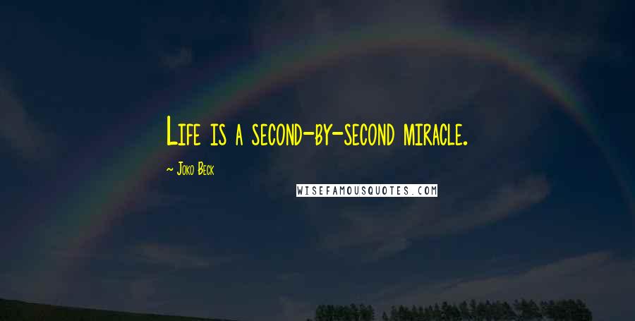 Joko Beck Quotes: Life is a second-by-second miracle.
