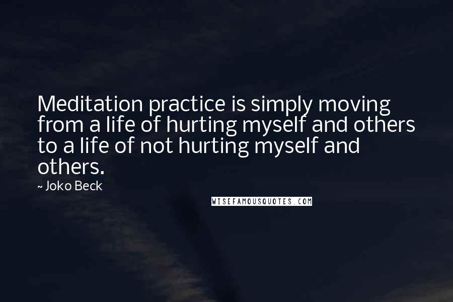Joko Beck Quotes: Meditation practice is simply moving from a life of hurting myself and others to a life of not hurting myself and others.