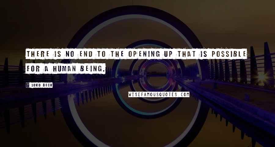 Joko Beck Quotes: There is no end to the opening up that is possible for a human being.