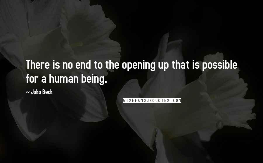 Joko Beck Quotes: There is no end to the opening up that is possible for a human being.