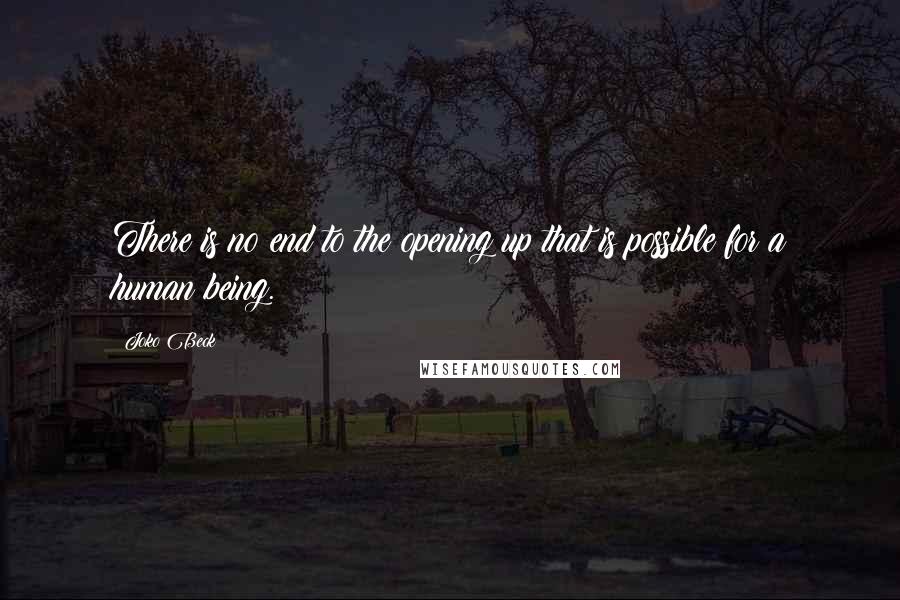 Joko Beck Quotes: There is no end to the opening up that is possible for a human being.