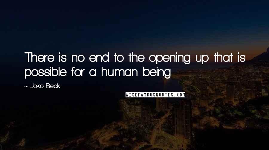 Joko Beck Quotes: There is no end to the opening up that is possible for a human being.