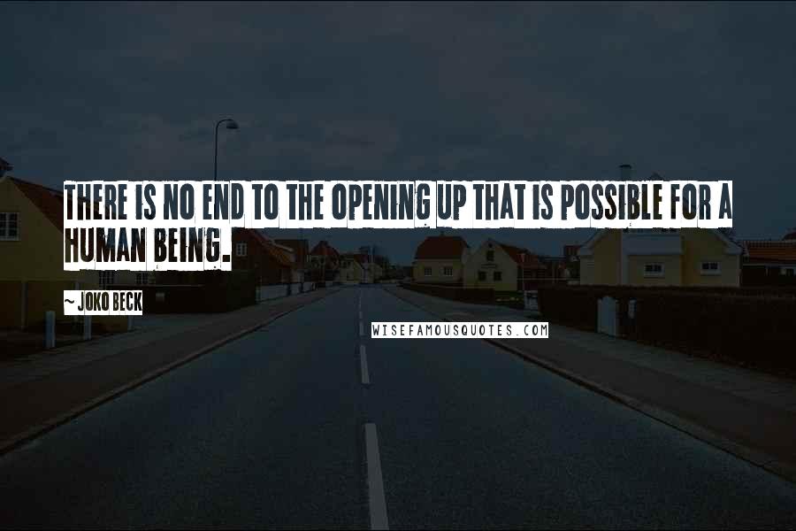 Joko Beck Quotes: There is no end to the opening up that is possible for a human being.