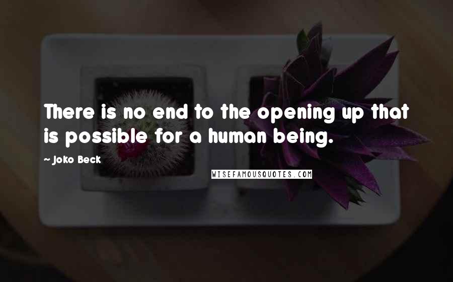 Joko Beck Quotes: There is no end to the opening up that is possible for a human being.