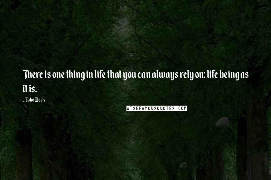 Joko Beck Quotes: There is one thing in life that you can always rely on: life being as it is.