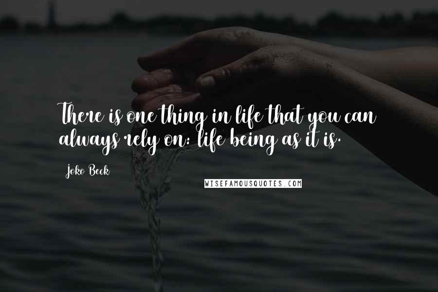 Joko Beck Quotes: There is one thing in life that you can always rely on: life being as it is.