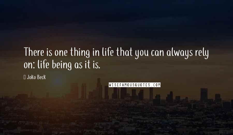 Joko Beck Quotes: There is one thing in life that you can always rely on: life being as it is.