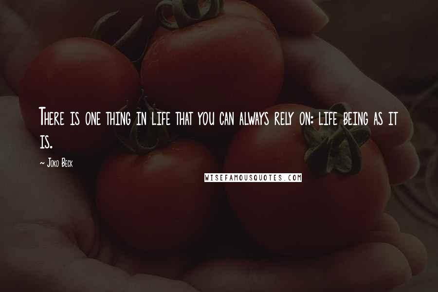 Joko Beck Quotes: There is one thing in life that you can always rely on: life being as it is.