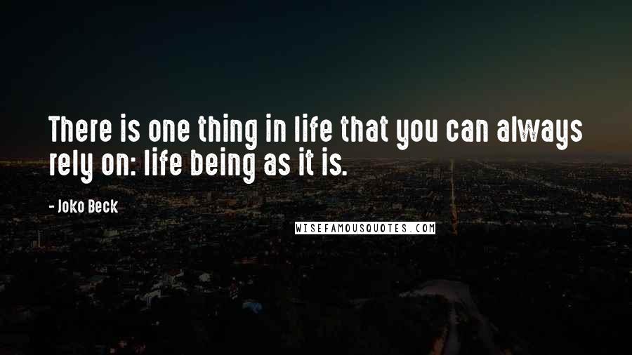 Joko Beck Quotes: There is one thing in life that you can always rely on: life being as it is.