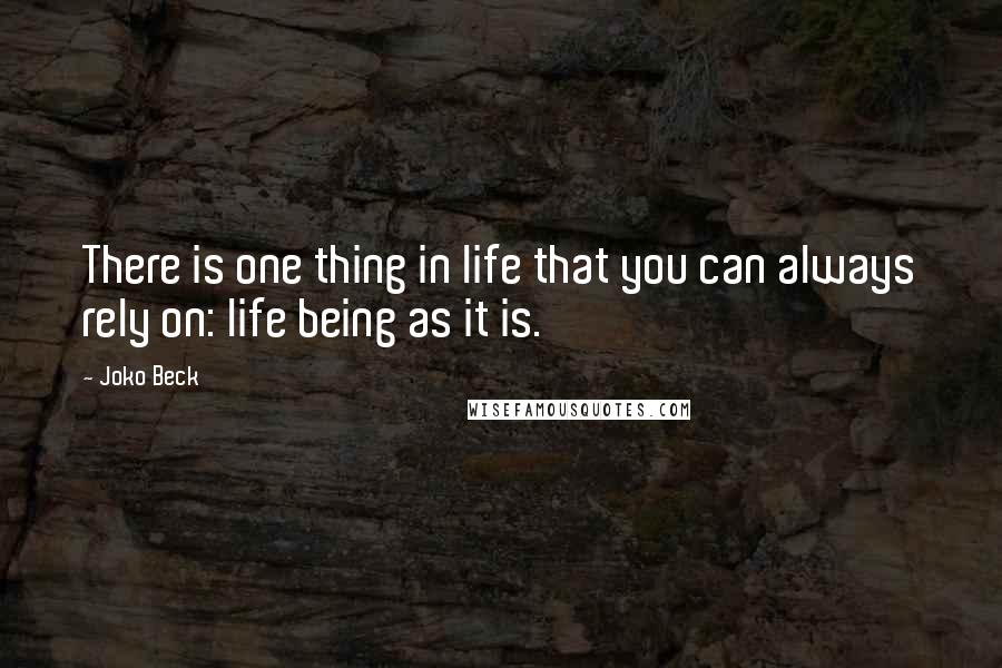 Joko Beck Quotes: There is one thing in life that you can always rely on: life being as it is.