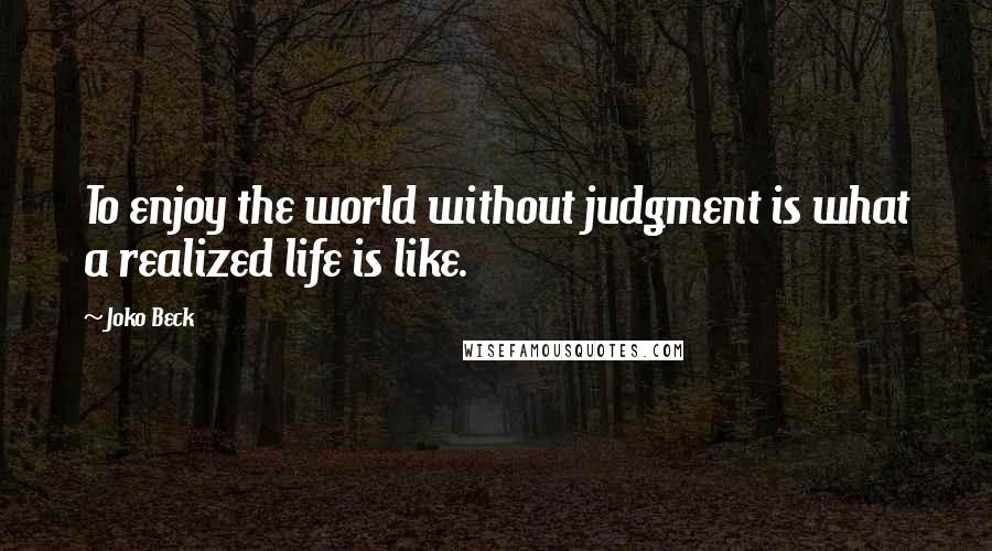 Joko Beck Quotes: To enjoy the world without judgment is what a realized life is like.