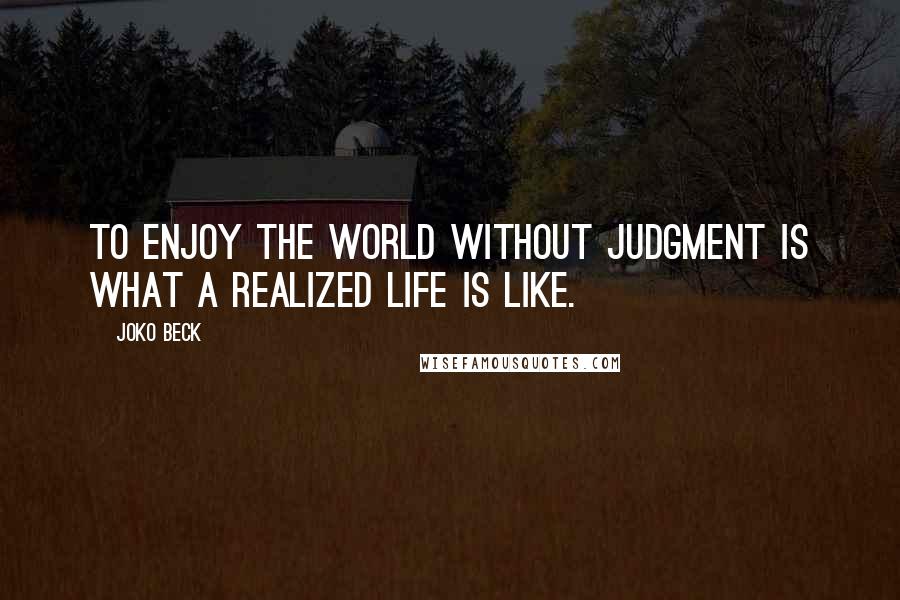 Joko Beck Quotes: To enjoy the world without judgment is what a realized life is like.