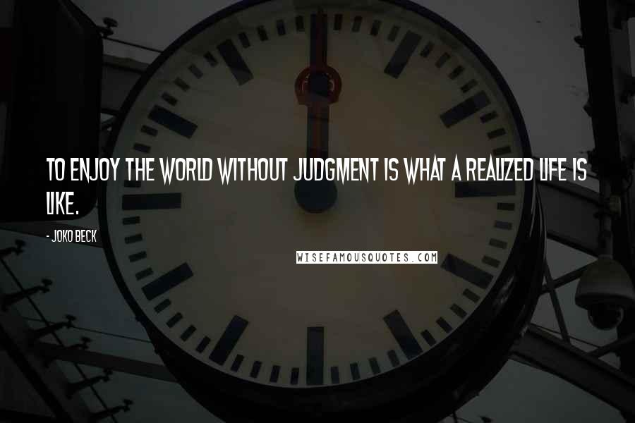 Joko Beck Quotes: To enjoy the world without judgment is what a realized life is like.