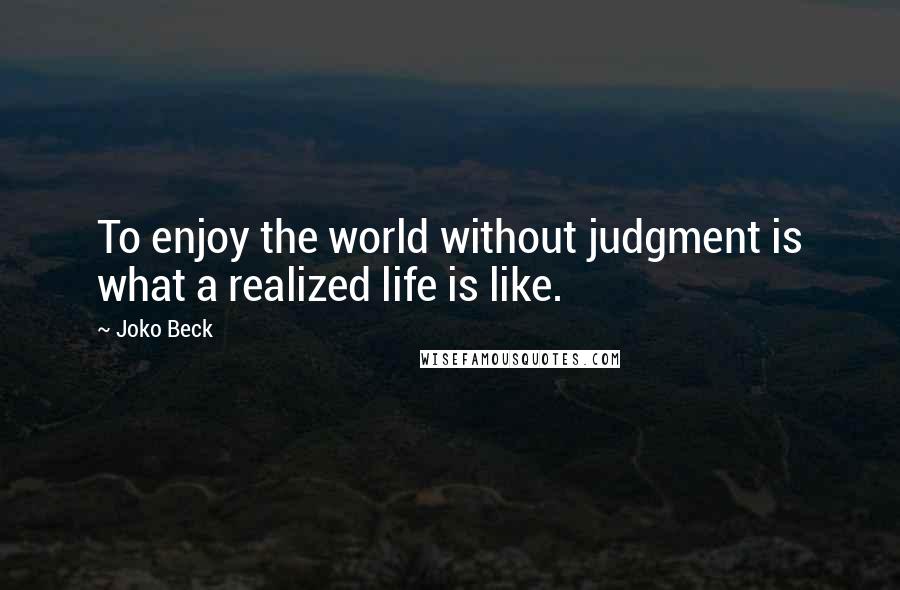 Joko Beck Quotes: To enjoy the world without judgment is what a realized life is like.