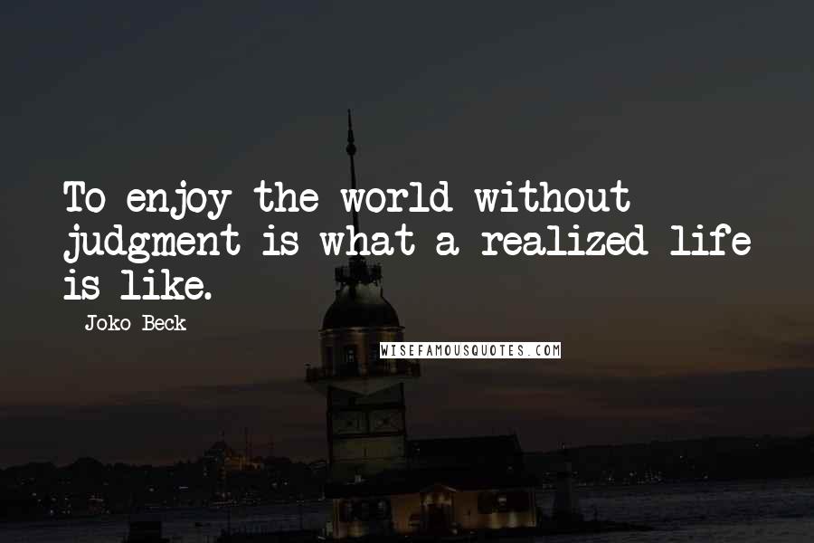 Joko Beck Quotes: To enjoy the world without judgment is what a realized life is like.