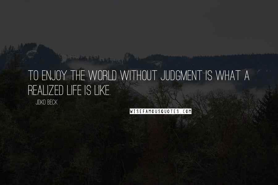 Joko Beck Quotes: To enjoy the world without judgment is what a realized life is like.