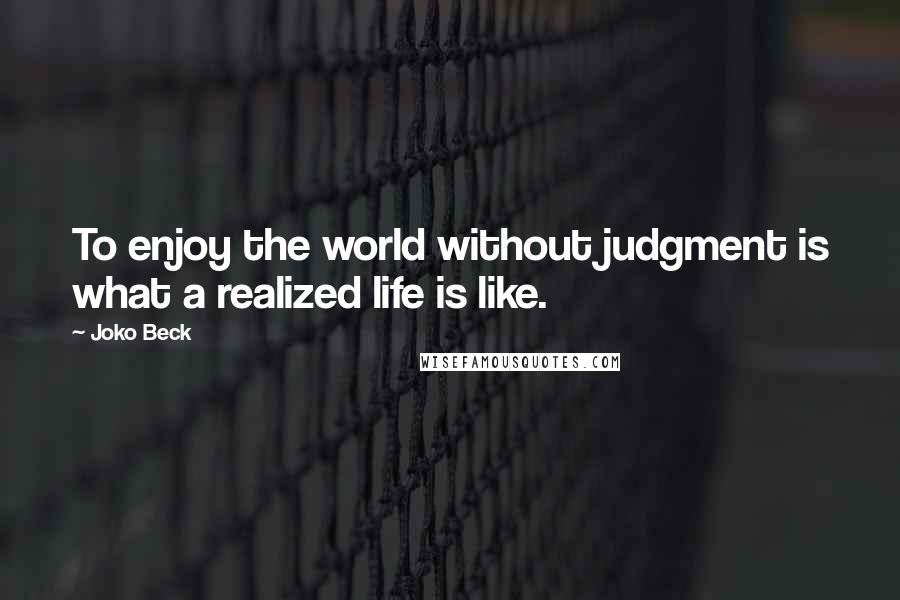 Joko Beck Quotes: To enjoy the world without judgment is what a realized life is like.