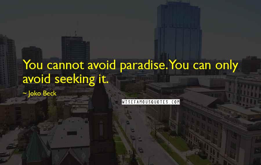 Joko Beck Quotes: You cannot avoid paradise. You can only avoid seeking it.