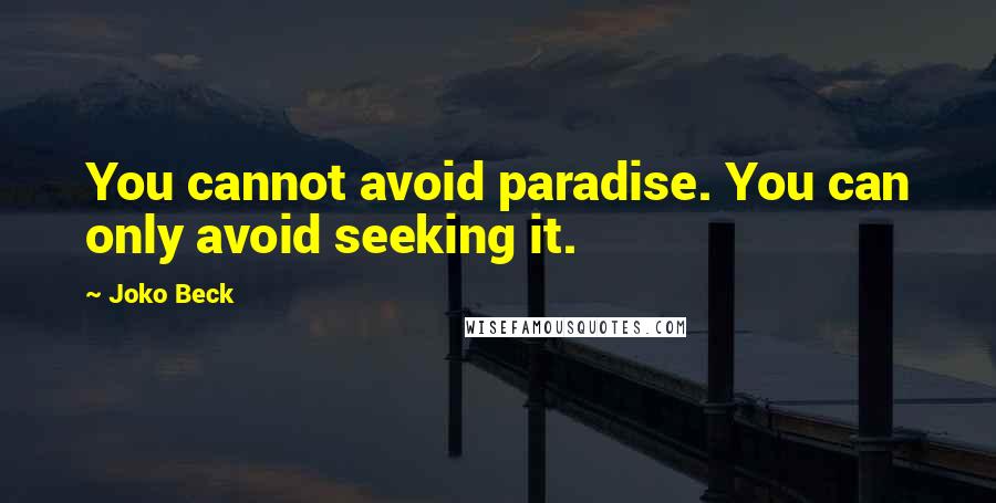 Joko Beck Quotes: You cannot avoid paradise. You can only avoid seeking it.