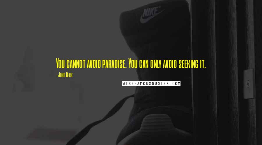 Joko Beck Quotes: You cannot avoid paradise. You can only avoid seeking it.