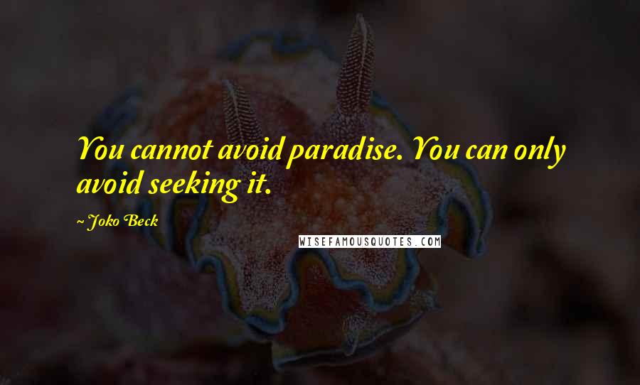 Joko Beck Quotes: You cannot avoid paradise. You can only avoid seeking it.