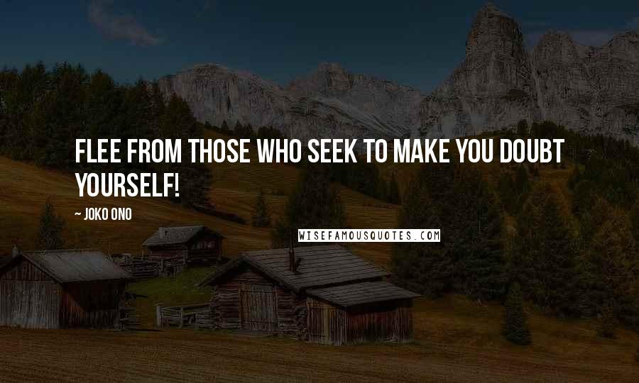 Joko Ono Quotes: Flee from those who seek to make you doubt yourself!