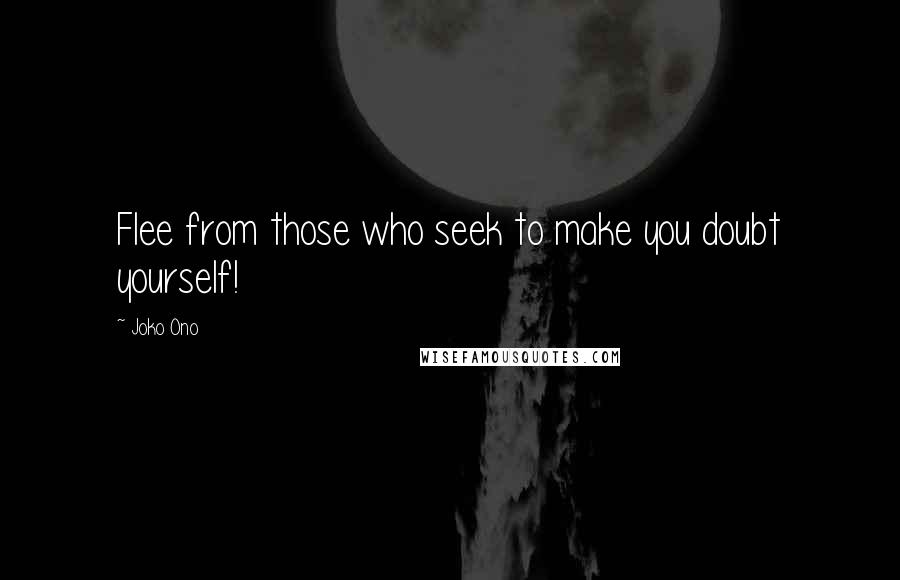 Joko Ono Quotes: Flee from those who seek to make you doubt yourself!