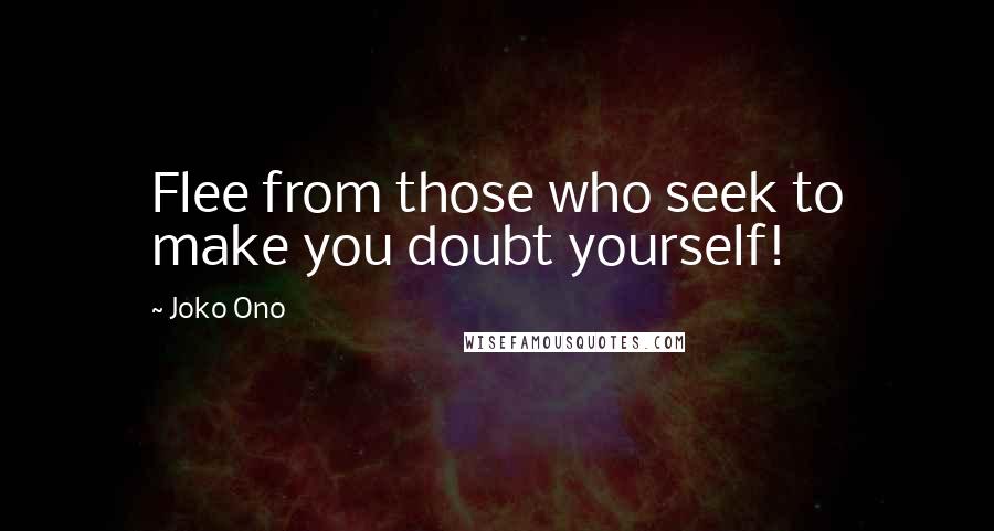 Joko Ono Quotes: Flee from those who seek to make you doubt yourself!