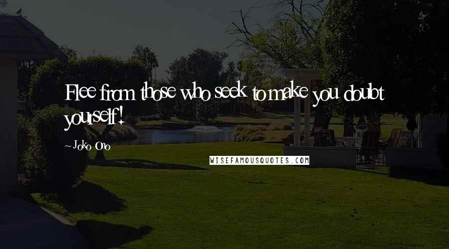 Joko Ono Quotes: Flee from those who seek to make you doubt yourself!