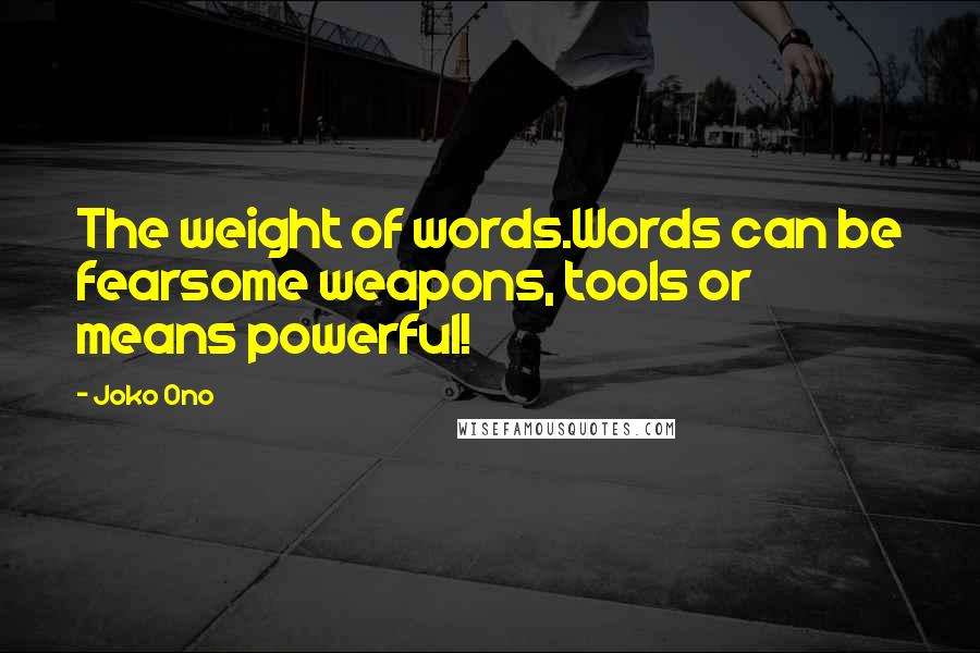 Joko Ono Quotes: The weight of words.Words can be fearsome weapons, tools or means powerful!
