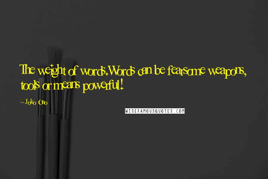 Joko Ono Quotes: The weight of words.Words can be fearsome weapons, tools or means powerful!