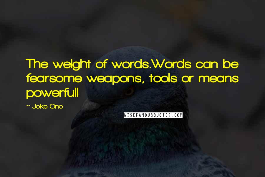 Joko Ono Quotes: The weight of words.Words can be fearsome weapons, tools or means powerful!