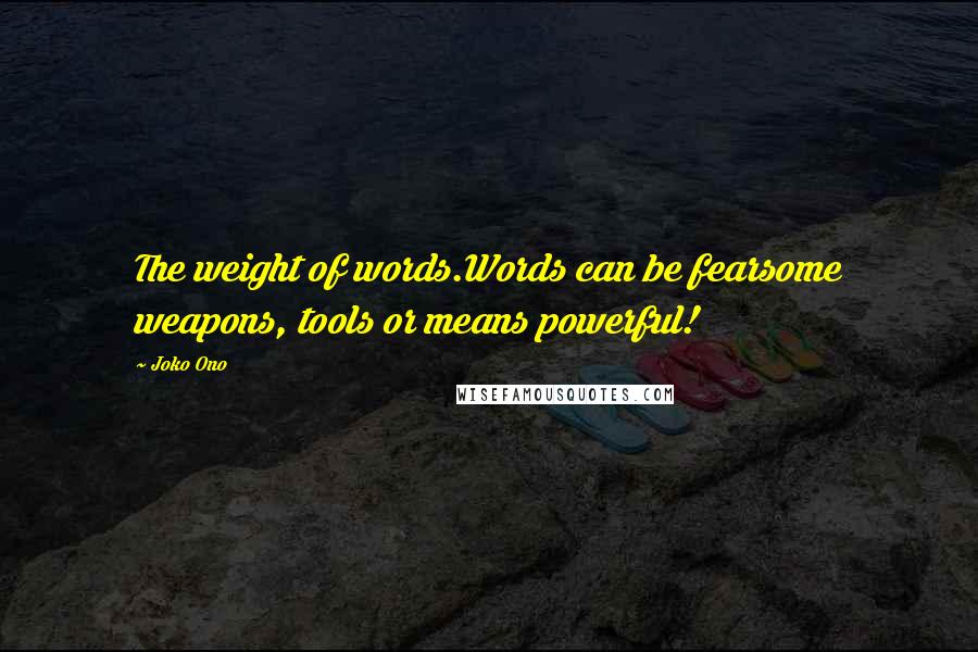Joko Ono Quotes: The weight of words.Words can be fearsome weapons, tools or means powerful!