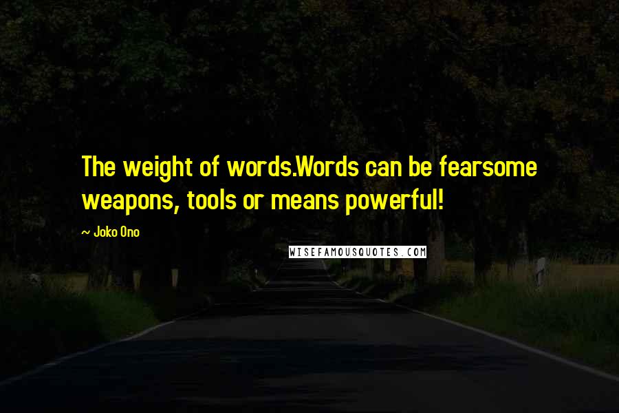 Joko Ono Quotes: The weight of words.Words can be fearsome weapons, tools or means powerful!
