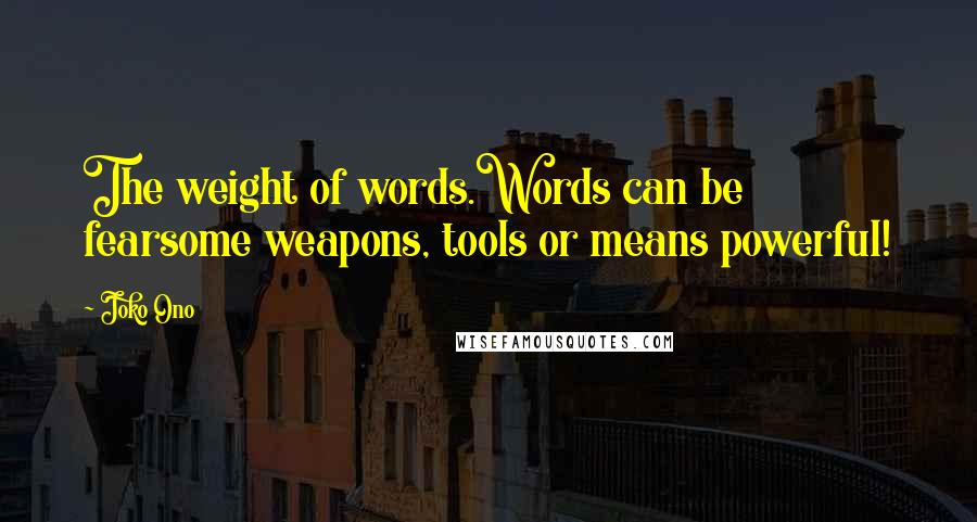 Joko Ono Quotes: The weight of words.Words can be fearsome weapons, tools or means powerful!